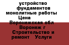 устройство фундаментов монолитные работы › Цена ­ 2 000 - Воронежская обл., Воронеж г. Строительство и ремонт » Услуги   